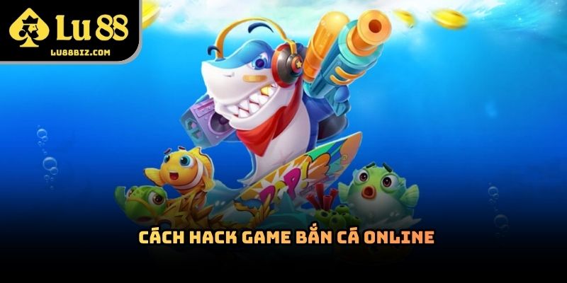 Cách Hack Game Bắn Cá Online – Thực Hư Những Thông Tin